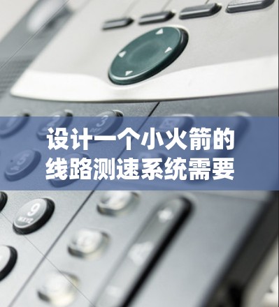 设计一个小火箭的线路测速系统需要考虑多个因素,以下是系统设计的总结和步骤