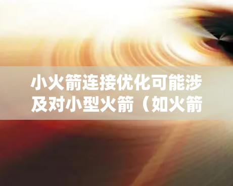 小火箭连接优化可能涉及对小型火箭(如火箭发动机、火箭推进系统或火箭整体结构)的连接部分进行改进,以提高性能、可靠性或效率。以下是一些可能的优化方向和思路