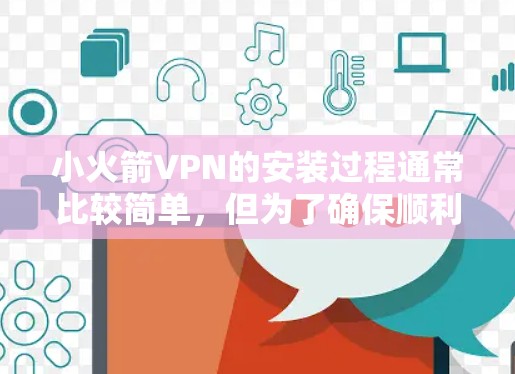 小火箭VPN的安装过程通常比较简单,但为了确保顺利安装和使用,以下是详细的步骤和注意事项