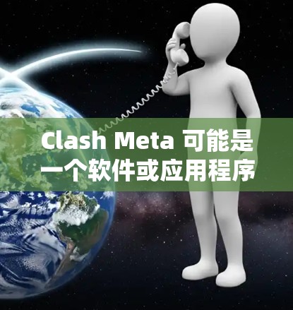 Clash Meta 可能是一个软件或应用程序,但目前并没有广泛知名的同名软件。您可以通过以下步骤找到Clash Meta的下载链接