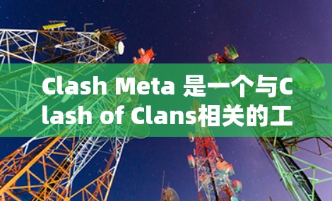 Clash Meta 是一个与Clash of Clans相关的工具或框架,可能用于游戏策略分析、数据可视化、模组开发等。以下是一些可能的教程内容,供你参考