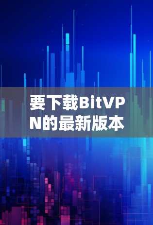 要下载BitVPN的最新版本,请按照以下步骤操作