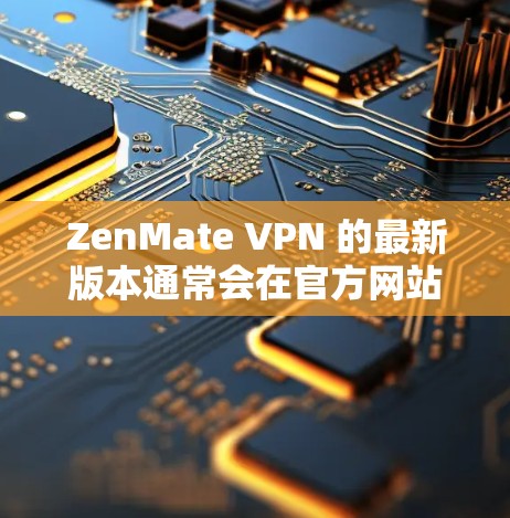 ZenMate VPN 的最新版本通常会在官方网站或应用商店有所更新。如果你想获取最新版本,可以按照以下步骤操作