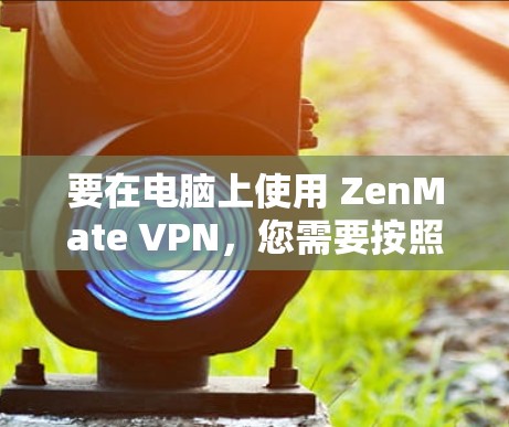 要在电脑上使用 ZenMate VPN,您需要按照以下步骤操作