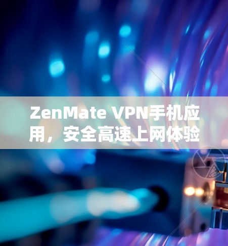 ZenMate VPN手机应用,安全高速上网体验