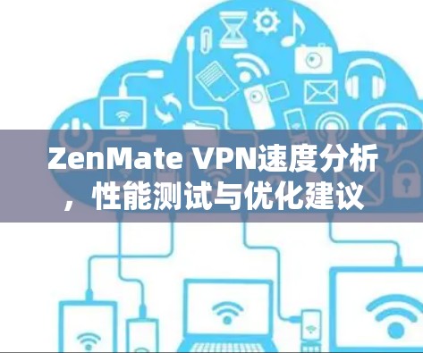 ZenMate VPN速度分析,性能测试与优化建议