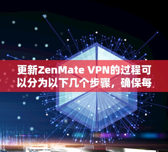 更新ZenMate VPN的过程可以分为以下几个步骤,确保每一步都清晰明了