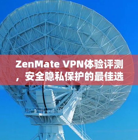 ZenMate VPN体验评测,安全隐私保护的最佳选择?