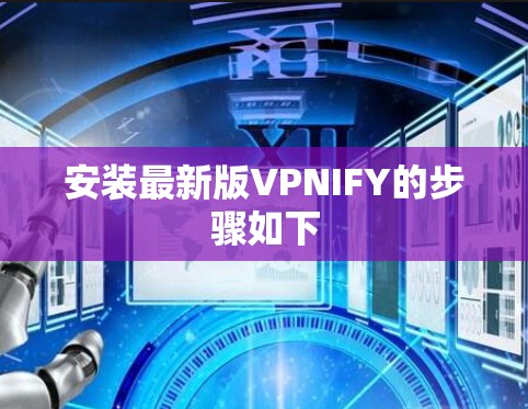 安装最新版VPNIFY的步骤如下