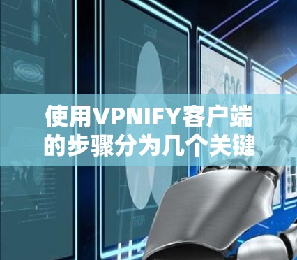 使用VPNIFY客户端的步骤分为几个关键部分,下载与安装、连接服务器、验证连接状态、处理常见问题以及注意安全。以下是详细的步骤指南