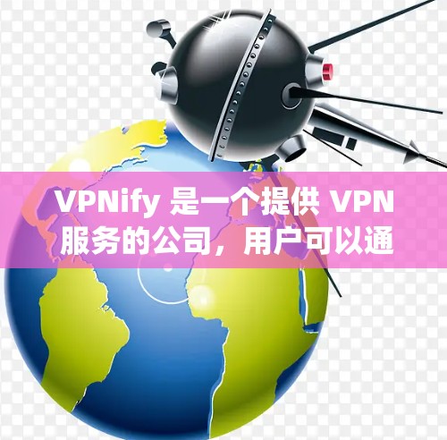 VPNify 是一个提供 VPN 服务的公司,用户可以通过他们的官网或客户端来获取服务。如果您需要使用 VPNify 在电脑上的版本,以下是一些可能有用的信息和步骤