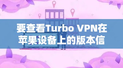 要查看Turbo VPN在苹果设备上的版本信息,以下是一些步骤和方法