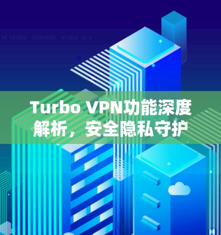 Turbo VPN功能深度解析,安全隐私守护
