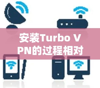 安装Turbo VPN的过程相对简单,以下是详细的步骤指南