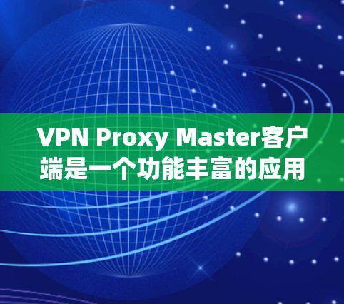 VPN Proxy Master客户端是一个功能丰富的应用程序,适合需要管理多个VPN连接、保护隐私和安全的用户。以下是对该客户端的详细分析和总结