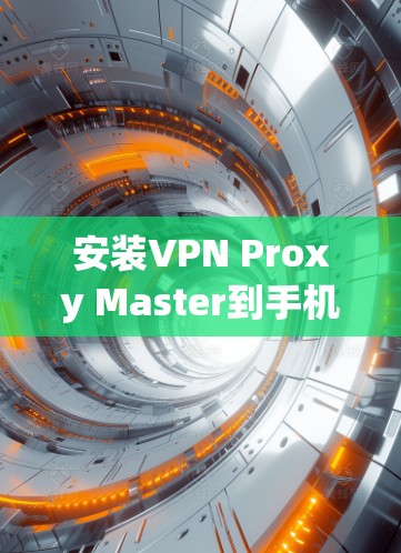 安装VPN Proxy Master到手机上的步骤如下