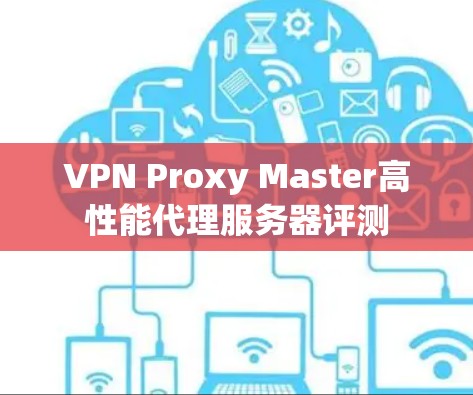 VPN Proxy Master高性能代理服务器评测