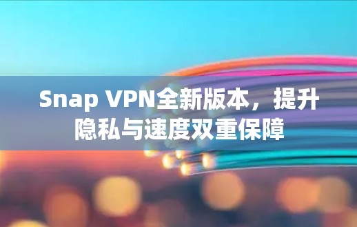 Snap VPN全新版本,提升隐私与速度双重保障