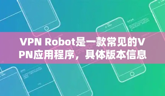 VPN Robot是一款常见的VPN应用程序，具体版本信息可能会不断更新，建议您通过以下途径获取最新版本