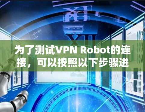 为了测试VPN Robot的连接,可以按照以下步骤进行