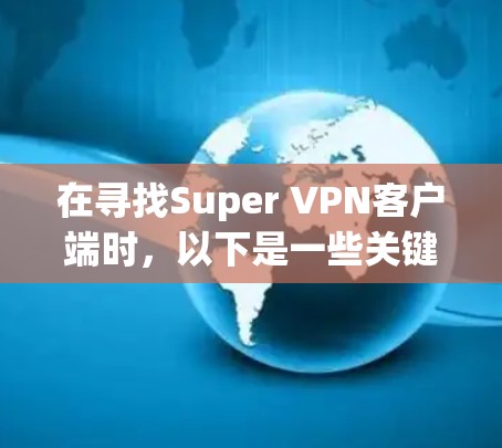 在寻找Super VPN客户端时,以下是一些关键步骤和建议,帮助你找到一个安全可靠的解决方案