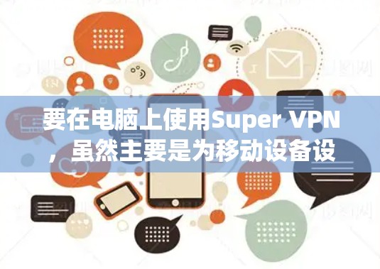 要在电脑上使用Super VPN,虽然主要是为移动设备设计的,但可以通过以下方法实现