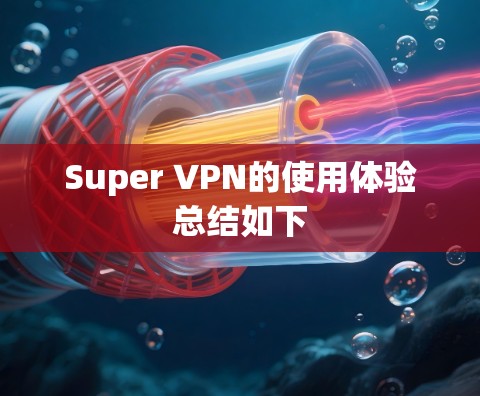 Super VPN的使用体验总结如下 Super VPN的使用体验总结如下