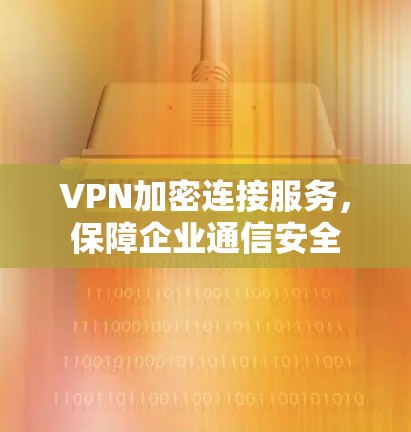 VPN加密连接服务,保障企业通信安全