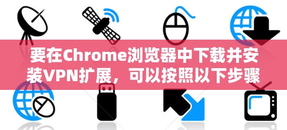 要在Chrome浏览器中下载并安装VPN扩展,可以按照以下步骤操作