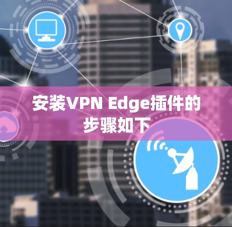 安装VPN Edge插件的步骤如下
