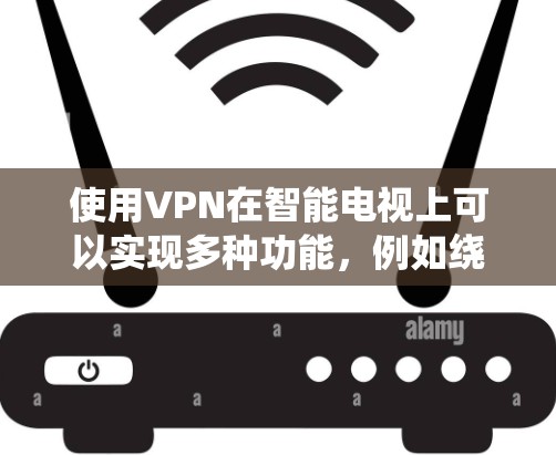 使用VPN在智能电视上可以实现多种功能,例如绕过地域限制、保护隐私或安全访问内部网络。以下是使用VPN在智能电视上的主要步骤和注意事项