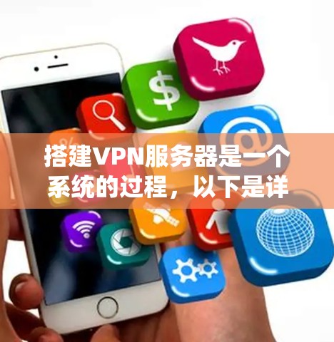 搭建VPN服务器是一个系统的过程,以下是详细的步骤指南