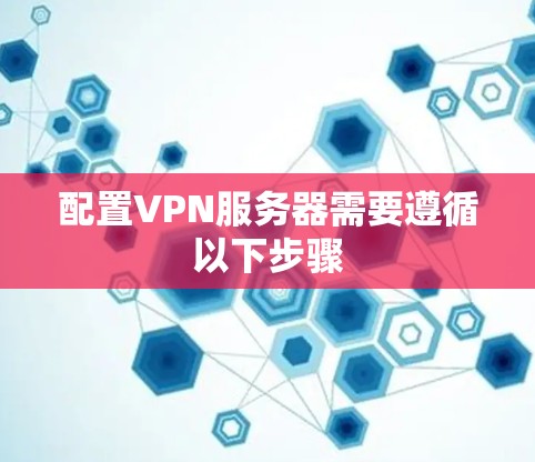 配置VPN服务器需要遵循以下步骤