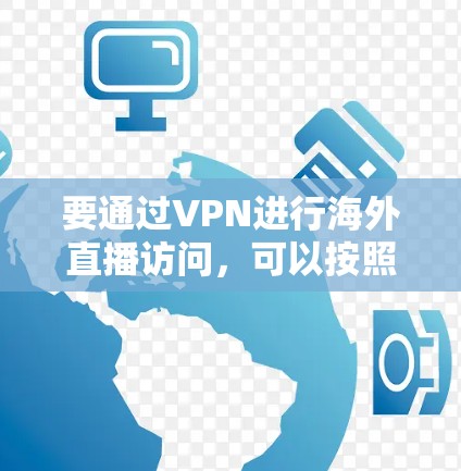 要通过VPN进行海外直播访问,可以按照以下步骤操作