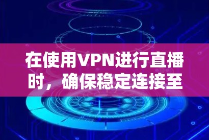 在使用VPN进行直播时,确保稳定连接至关重要。以下是一些关键点和步骤,帮助您实现高质量的直播体验