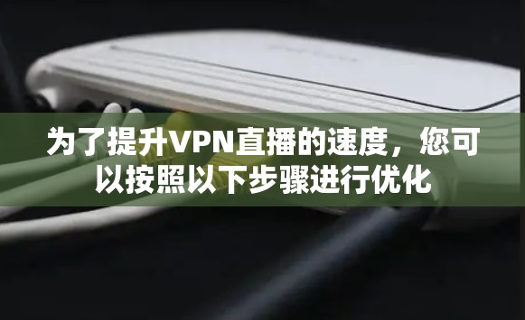 为了提升VPN直播的速度,您可以按照以下步骤进行优化