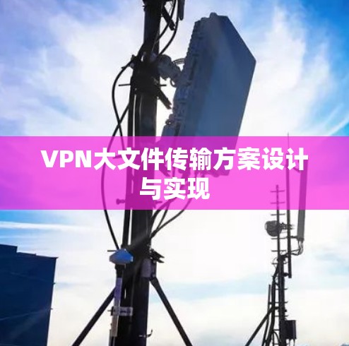 VPN大文件传输方案设计与实现 VPN大文件传输方案设计与实现