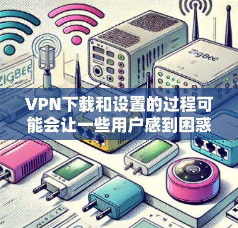 VPN下载和设置的过程可能会让一些用户感到困惑,特别是对于那些刚接触VPN服务的用户。以下是关于如何下载并稳定设置VPN的一些建议和指导