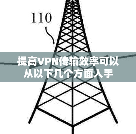 提高VPN传输效率可以从以下几个方面入手
