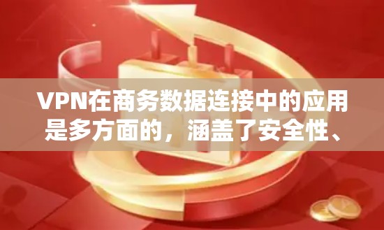 VPN在商务数据连接中的应用是多方面的,涵盖了安全性、便利性和高效性等多个关键点。以下是对VPN商务数据连接的详细分析