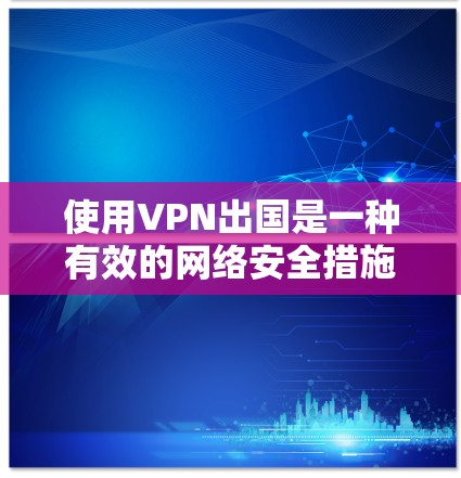 使用VPN出国是一种有效的网络安全措施,可以帮助你访问国内外的网站和保护个人隐私。以下是使用VPN出国的详细教程