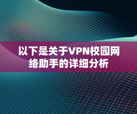 以下是关于VPN校园网络助手的详细分析