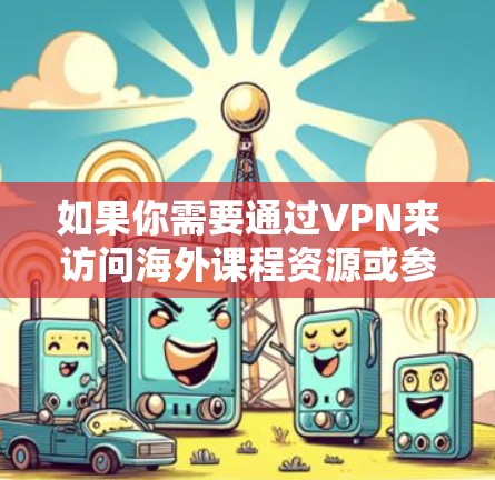 如果你需要通过VPN来访问海外课程资源或参与国际课程交流,可以选择以下几种常用的VPN工具。这些工具能够帮助你突破地区限制,访问所需的课程内容