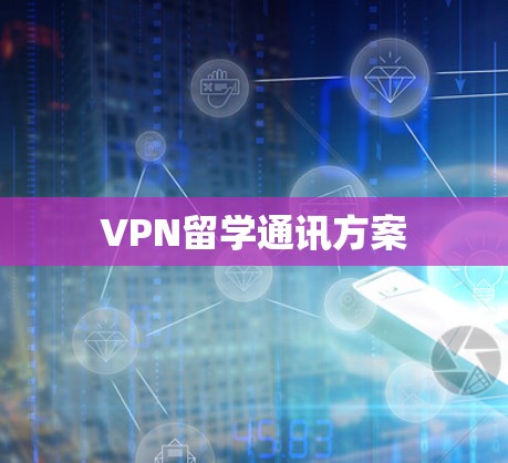 VPN留学通讯方案
