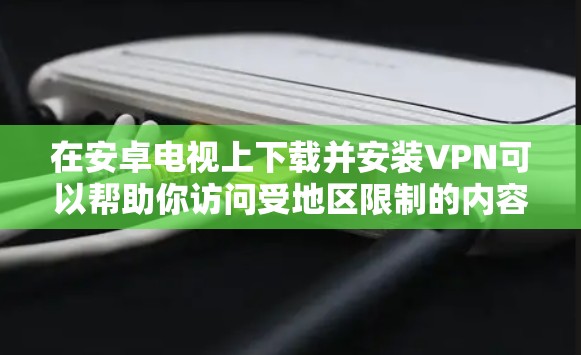 在安卓电视上下载并安装VPN可以帮助你访问受地区限制的内容或加密你的网络连接。以下是详细的步骤指南