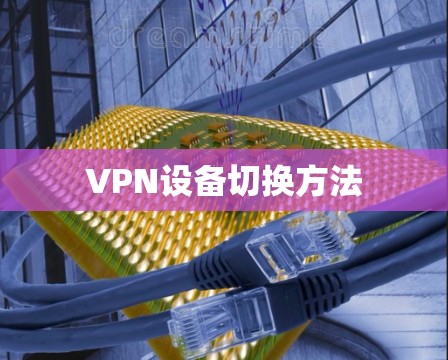 VPN设备切换方法 VPN设备切换方法