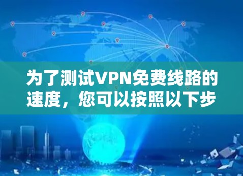 为了测试VPN免费线路的速度,您可以按照以下步骤进行