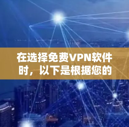 在选择免费VPN软件时,以下是根据您的需求和关注点总结的评估和建议 在选择免费VPN软件时,以下是根据您的需求和关注点总结的评估和建议