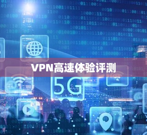 VPN高速体验评测