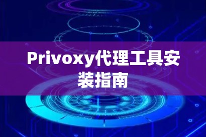Privoxy代理工具安装指南 Privoxy代理工具安装指南